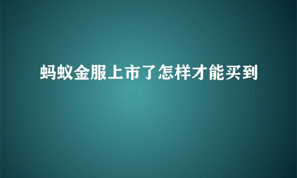 蚂蚁金服上市了怎样才能买到