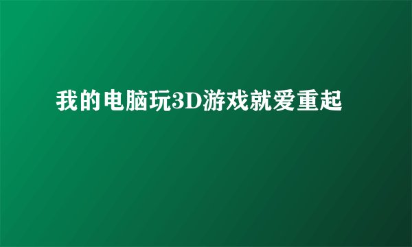我的电脑玩3D游戏就爱重起