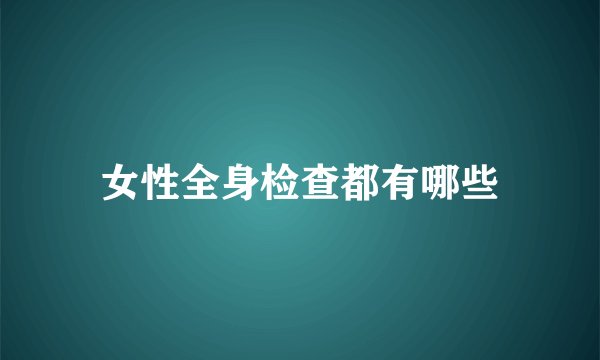 女性全身检查都有哪些