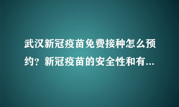 武汉新冠疫苗免费接种怎么预约？新冠疫苗的安全性和有效性如何