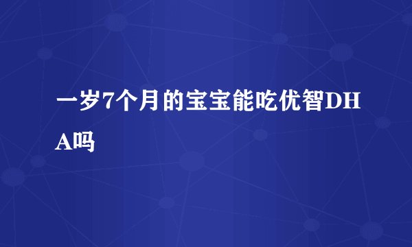 一岁7个月的宝宝能吃优智DHA吗