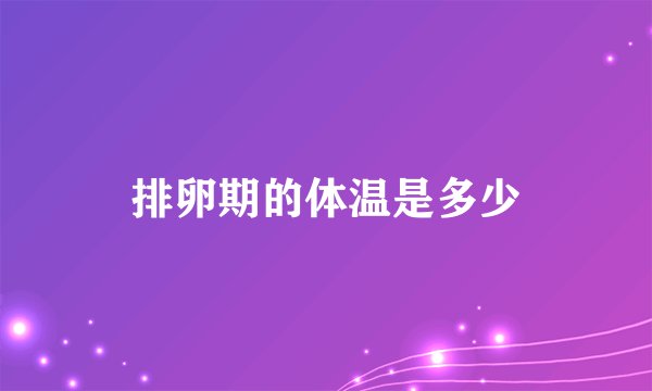 排卵期的体温是多少