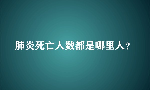 肺炎死亡人数都是哪里人？