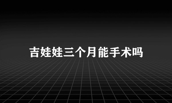 吉娃娃三个月能手术吗