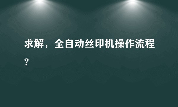 求解,全自动丝印机操作流程?