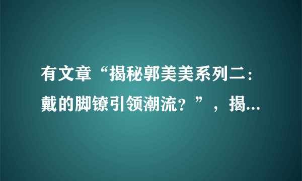 有文章“揭秘郭美美系列二：戴的脚镣引领潮流？”，揭秘是什么意思？