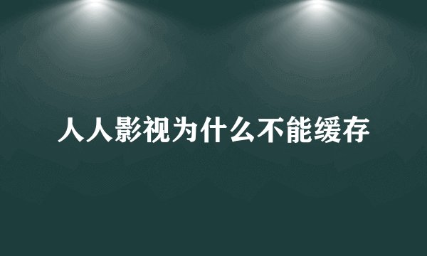 人人影视为什么不能缓存