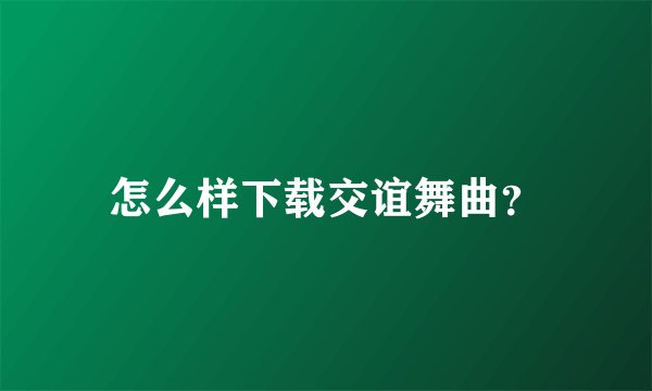 怎么样下载交谊舞曲？