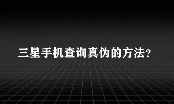 三星手机查询真伪的方法？