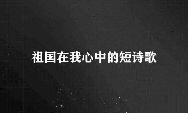祖国在我心中的短诗歌