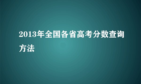 2013年全国各省高考分数查询方法