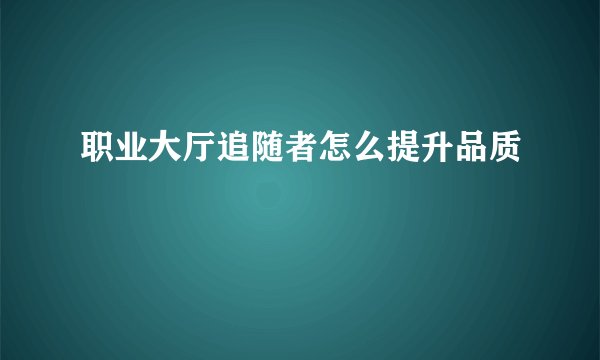 职业大厅追随者怎么提升品质
