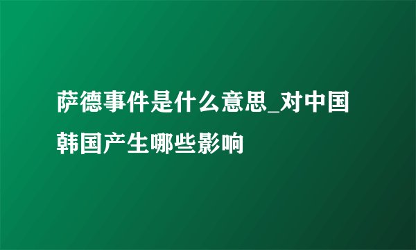 萨德事件是什么意思_对中国韩国产生哪些影响