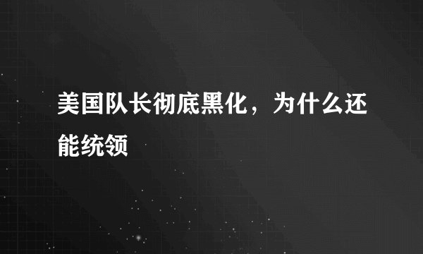 美国队长彻底黑化，为什么还能统领