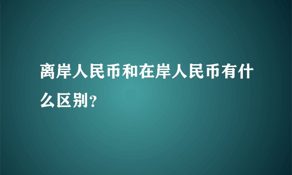 离岸人民币和在岸人民币有什么区别？