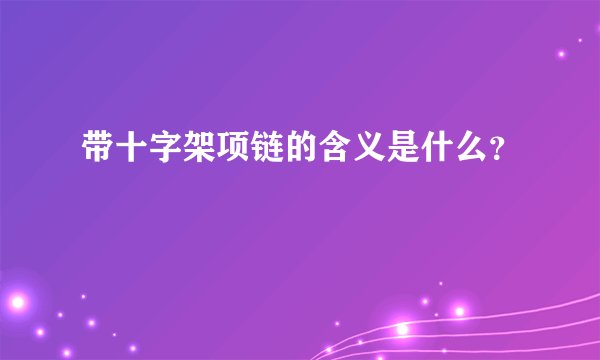 带十字架项链的含义是什么？