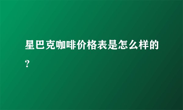 星巴克咖啡价格表是怎么样的？