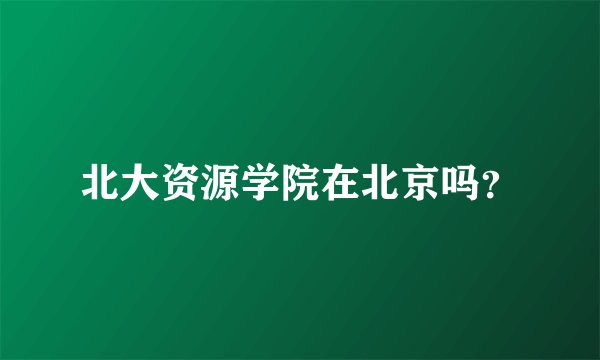 北大资源学院在北京吗?