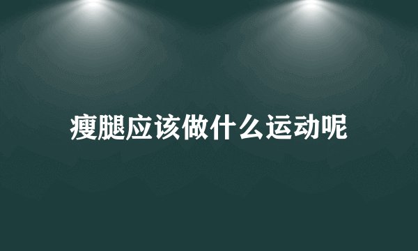 瘦腿应该做什么运动呢