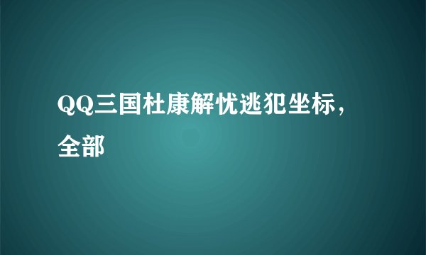 QQ三国杜康解忧逃犯坐标，全部