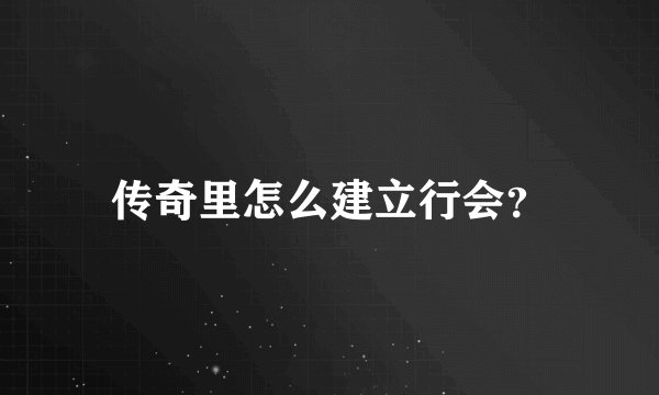 传奇里怎么建立行会？