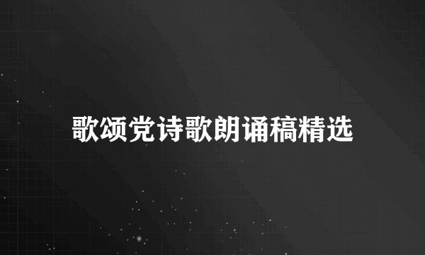 歌颂党诗歌朗诵稿精选