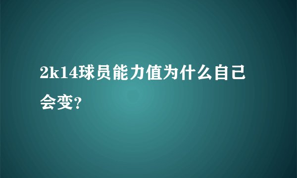 2k14球员能力值为什么自己会变？