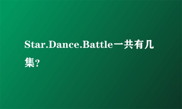 Star.Dance.Battle一共有几集?