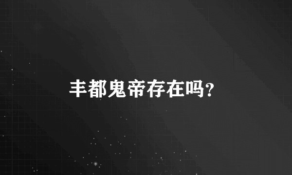 丰都鬼帝存在吗?