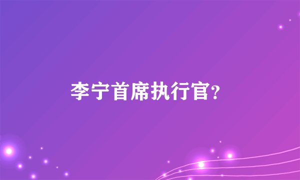 李宁首席执行官?