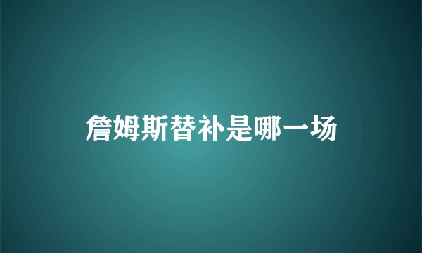 詹姆斯替补是哪一场