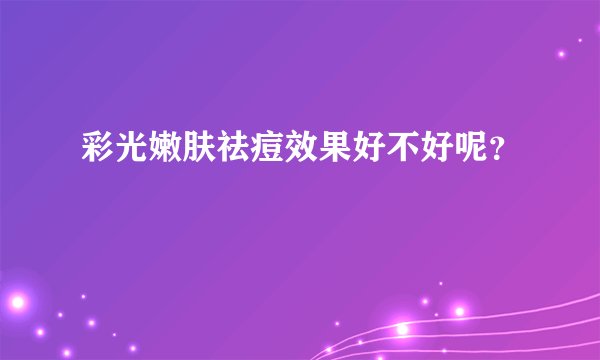 彩光嫩肤祛痘效果好不好呢？