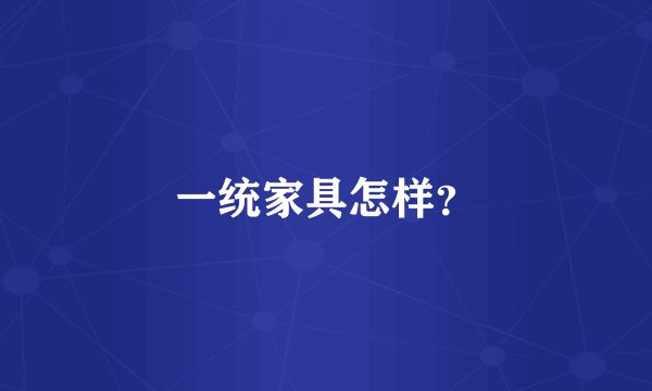 一统家具怎样？