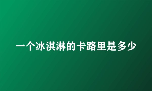 一个冰淇淋的卡路里是多少