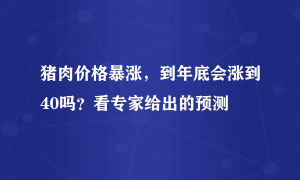 猪肉价格暴涨，到年底会涨到40吗？看专家给出的预测