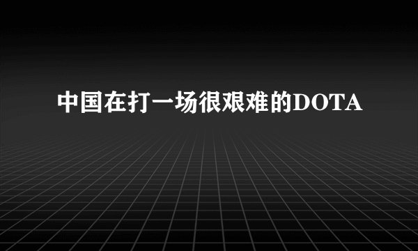 中国在打一场很艰难的DOTA