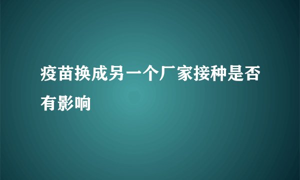 疫苗换成另一个厂家接种是否有影响