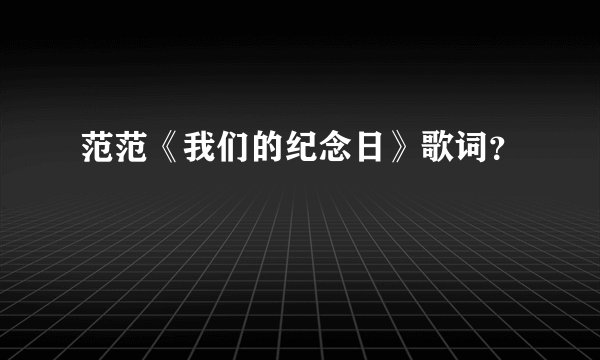 范范《我们的纪念日》歌词？