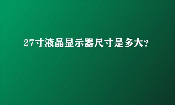 27寸液晶显示器尺寸是多大?
