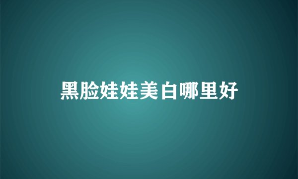 黑脸娃娃美白哪里好