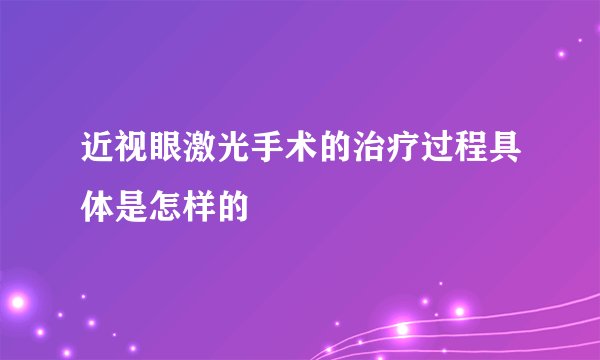 近视眼激光手术的治疗过程具体是怎样的