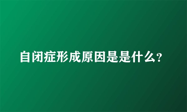 自闭症形成原因是是什么？