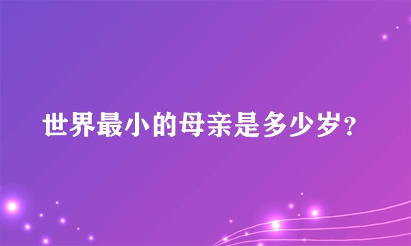 世界最小的母亲是多少岁？