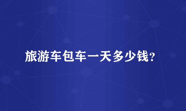旅游车包车一天多少钱?