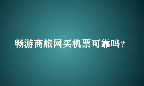 畅游商旅网买机票可靠吗？