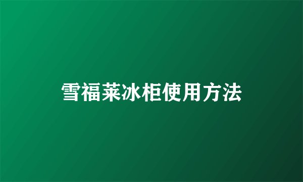 雪福莱冰柜使用方法