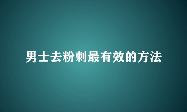 男士去粉刺最有效的方法