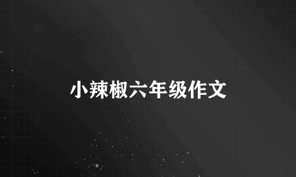 小辣椒六年级作文