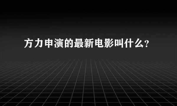 方力申演的最新电影叫什么？