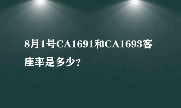 8月1号CA1691和CA1693客座率是多少？
